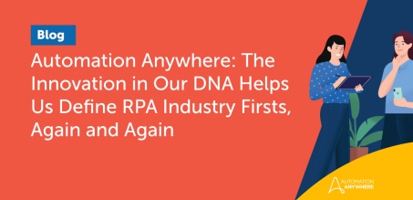 Automation Anywhere: The Innovation in Our DNA Helps Us Define RPA Industry Firsts, Again and Again