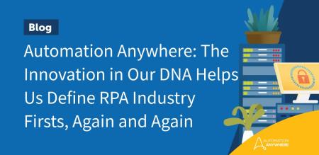 Automation Anywhere: The Innovation in Our DNA Helps Us Define RPA Industry Firsts, Again and Again