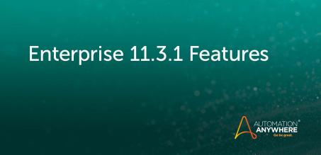 Automation Anywhere Enterprise Version 11.3.1 Is Here